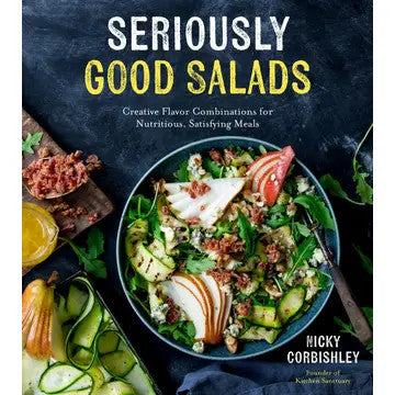 Seriously Good Salads:  Creative Flavor Combinations For Nutritious Meals